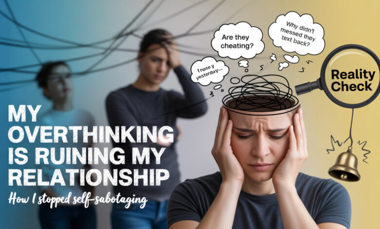 my overthinking is ruining my relationship